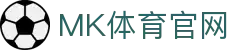 MK体育APP下载(MK SPORTS) - 官方体育内容直播与发布中心